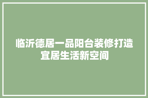 临沂德居一品阳台装修打造宜居生活新空间