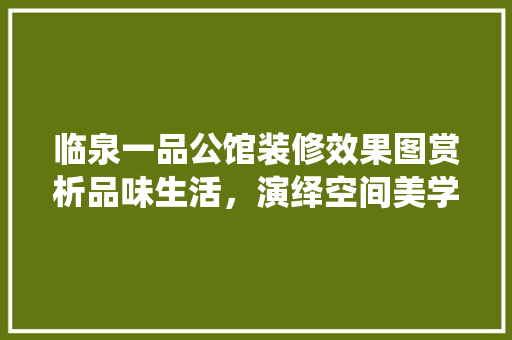 临泉一品公馆装修效果图赏析品味生活，演绎空间美学