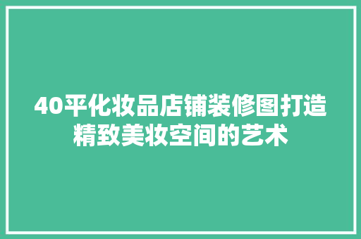 40平化妆品店铺装修图打造精致美妆空间的艺术