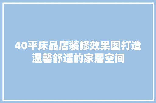 40平床品店装修效果图打造温馨舒适的家居空间