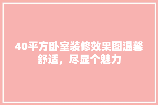 40平方卧室装修效果图温馨舒适，尽显个魅力