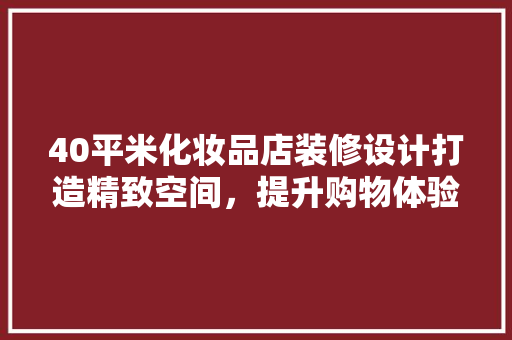 40平米化妆品店装修设计打造精致空间，提升购物体验