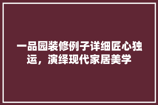 一品园装修例子详细匠心独运，演绎现代家居美学