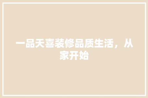 一品天喜装修品质生活，从家开始