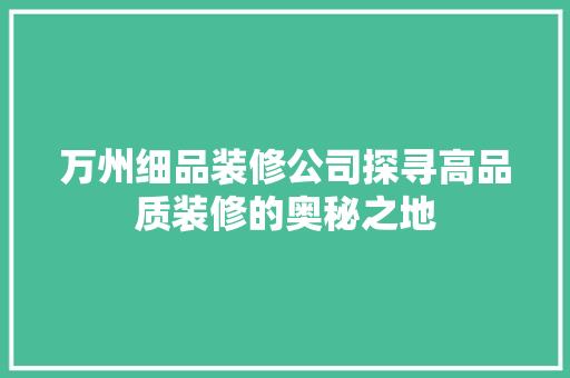 万州细品装修公司探寻高品质装修的奥秘之地
