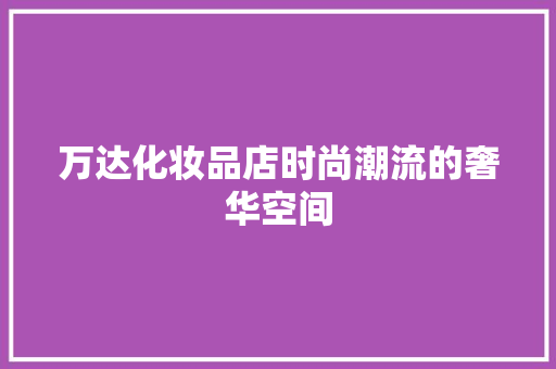 万达化妆品店时尚潮流的奢华空间