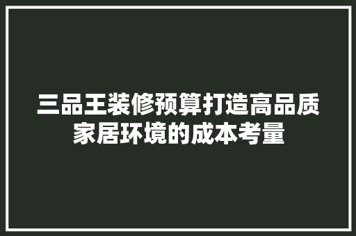 三品王装修预算打造高品质家居环境的成本考量