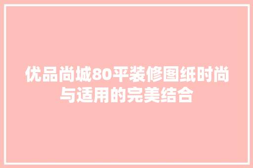 优品尚城80平装修图纸时尚与适用的完美结合