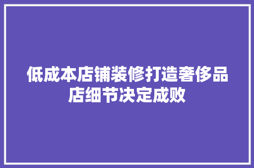 低成本店铺装修打造奢侈品店细节决定成败