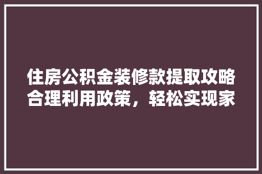 住房公积金装修款提取攻略合理利用政策，轻松实现家居梦