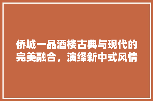 侨城一品酒楼古典与现代的完美融合，演绎新中式风情