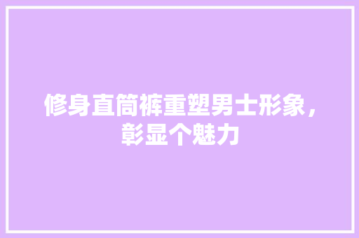 修身直筒裤重塑男士形象，彰显个魅力