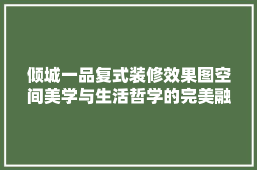 倾城一品复式装修效果图空间美学与生活哲学的完美融合