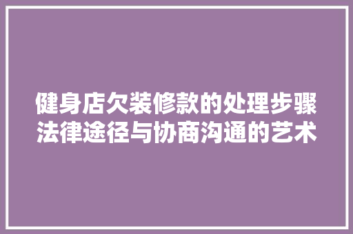 健身店欠装修款的处理步骤法律途径与协商沟通的艺术