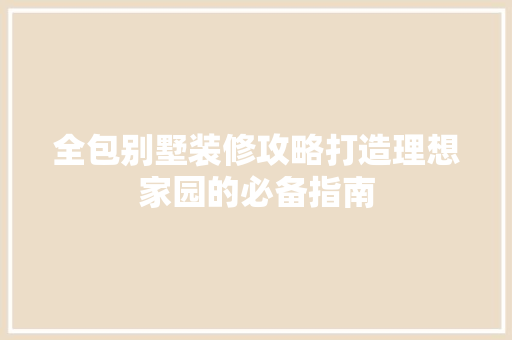 全包别墅装修攻略打造理想家园的必备指南