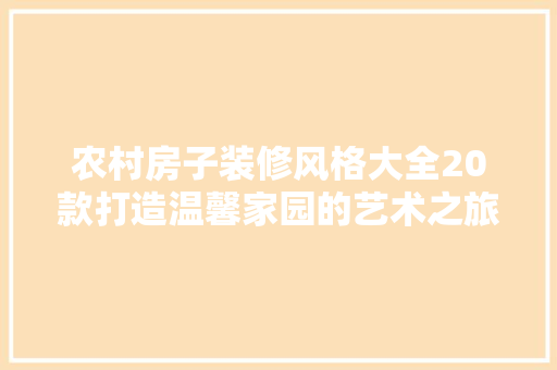 农村房子装修风格大全20款打造温馨家园的艺术之旅