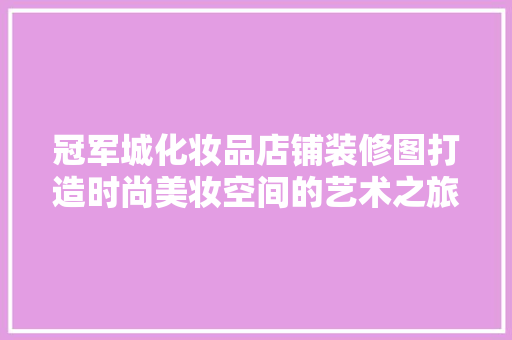 冠军城化妆品店铺装修图打造时尚美妆空间的艺术之旅