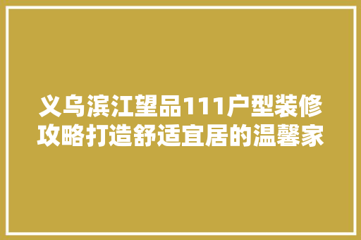 义乌滨江望品111户型装修攻略打造舒适宜居的温馨家园