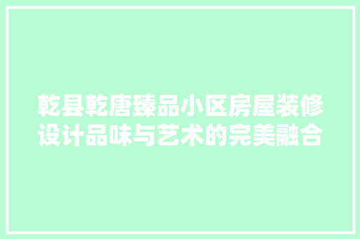 乾县乾唐臻品小区房屋装修设计品味与艺术的完美融合