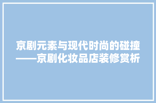 京剧元素与现代时尚的碰撞——京剧化妆品店装修赏析