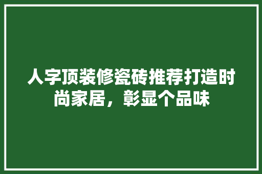 人字顶装修瓷砖推荐打造时尚家居，彰显个品味