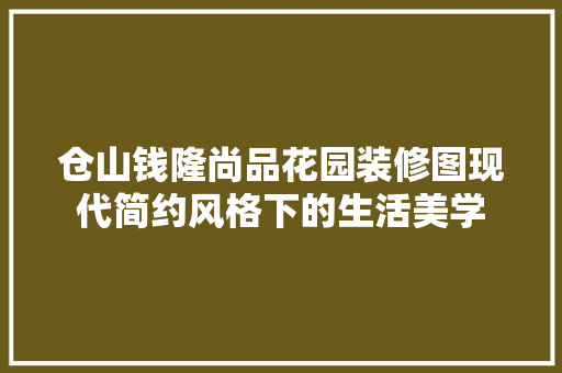 仓山钱隆尚品花园装修图现代简约风格下的生活美学