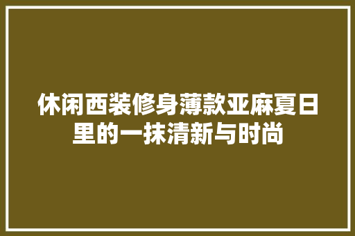 休闲西装修身薄款亚麻夏日里的一抹清新与时尚