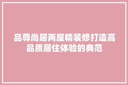 品尊尚居两屋精装修打造高品质居住体验的典范
