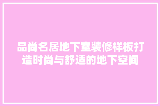 品尚名居地下室装修样板打造时尚与舒适的地下空间