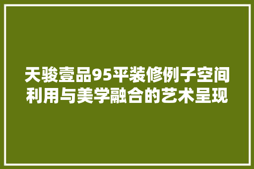 天骏壹品95平装修例子空间利用与美学融合的艺术呈现