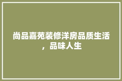 尚品嘉苑装修洋房品质生活，品味人生