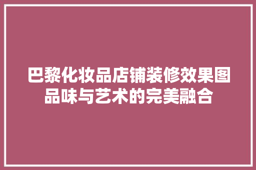 巴黎化妆品店铺装修效果图品味与艺术的完美融合
