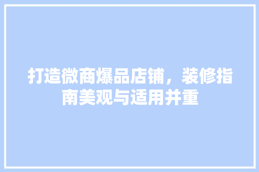 打造微商爆品店铺，装修指南美观与适用并重