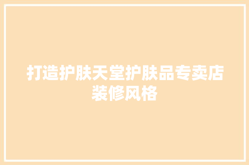 打造护肤天堂护肤品专卖店装修风格