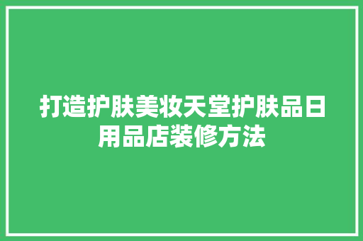 打造护肤美妆天堂护肤品日用品店装修方法
