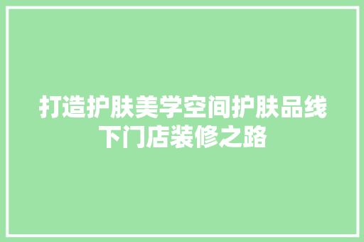 打造护肤美学空间护肤品线下门店装修之路