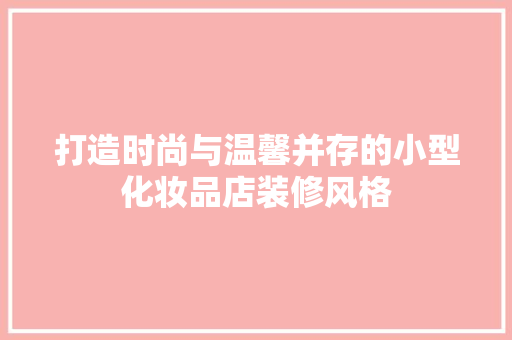打造时尚与温馨并存的小型化妆品店装修风格