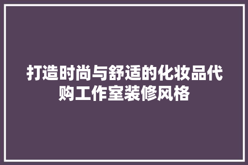 打造时尚与舒适的化妆品代购工作室装修风格
