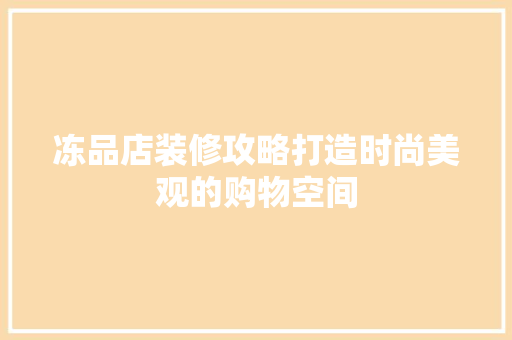 冻品店装修攻略打造时尚美观的购物空间