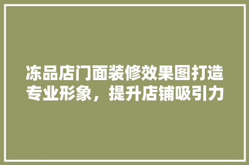 冻品店门面装修效果图打造专业形象，提升店铺吸引力