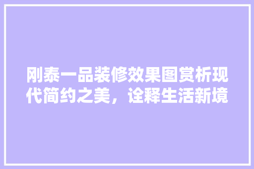 刚泰一品装修效果图赏析现代简约之美，诠释生活新境界
