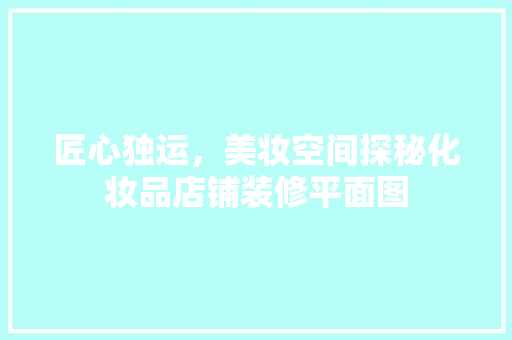 匠心独运，美妆空间探秘化妆品店铺装修平面图