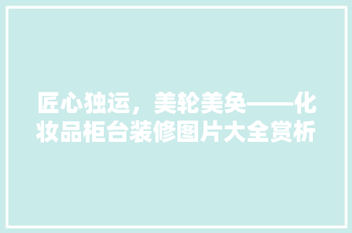 匠心独运，美轮美奂——化妆品柜台装修图片大全赏析