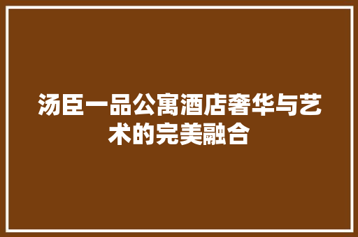汤臣一品公寓酒店奢华与艺术的完美融合