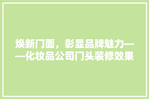 焕新门面，彰显品牌魅力——化妆品公司门头装修效果图赏析