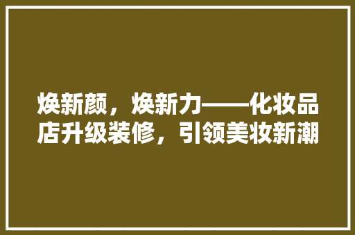 焕新颜，焕新力——化妆品店升级装修，引领美妆新潮流