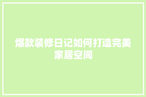 爆款装修日记如何打造完美家居空间