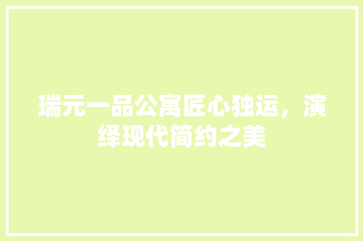 瑞元一品公寓匠心独运，演绎现代简约之美
