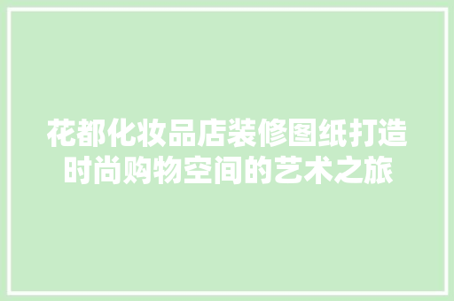 花都化妆品店装修图纸打造时尚购物空间的艺术之旅