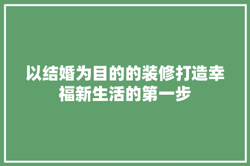 以结婚为目的的装修打造幸福新生活的第一步